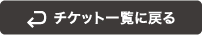 チケット一覧へ戻る